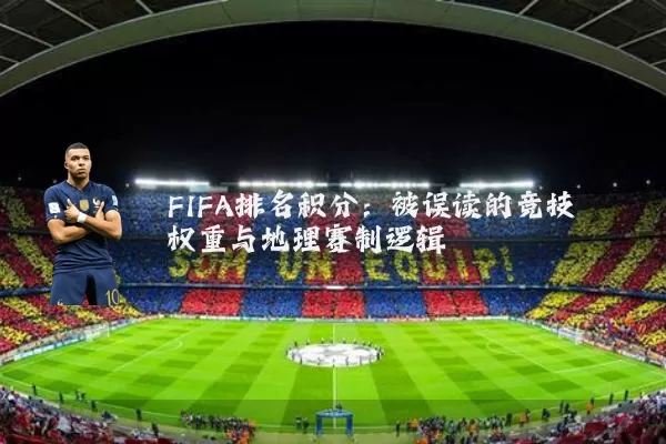 FIFA排名积分：被误读的竞技权重与地理赛制逻辑