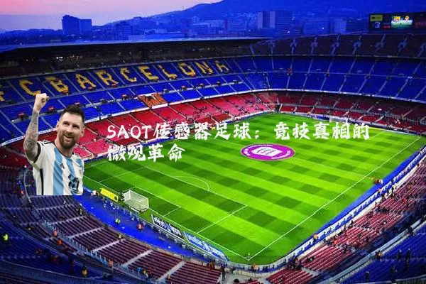 SAOT传感器足球：竞技真相的微观革命