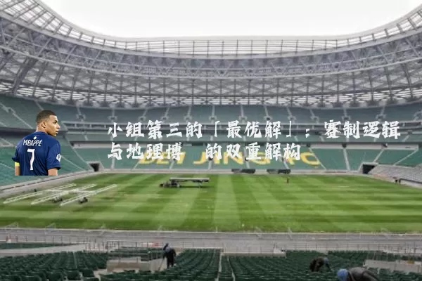 小组第三的「最优解」：赛制逻辑与地理博弈的双重解构