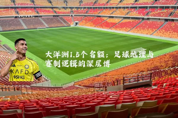 大洋洲1.5个名额:足球地理与赛制逻辑的深层博弈