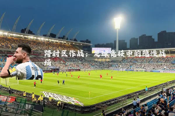 跨时区作战：足球竞技中的隐性战场