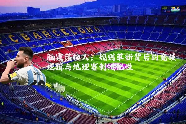 脑震荡换人：规则革新背后的竞技逻辑与地理赛制适配性