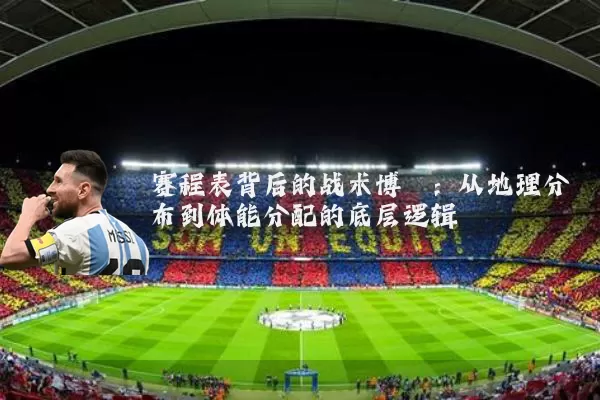 赛程表背后的战术博弈：从地理分布到体能分配的底层逻辑