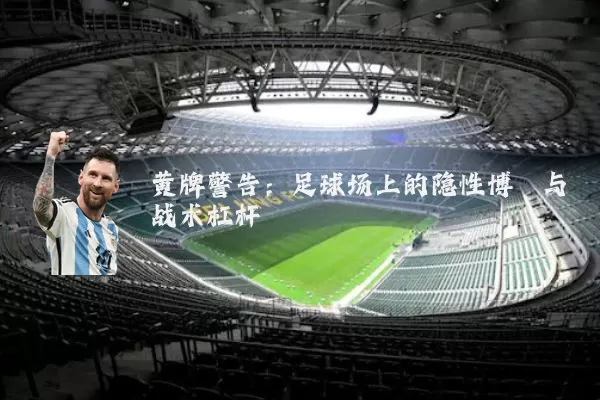 黄牌警告：足球场上的隐性博弈与战术杠杆