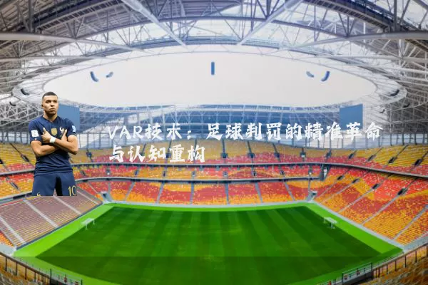 VAR技术：足球判罚的精准革命与认知重构