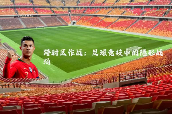 跨时区作战：足球竞技中的隐形战场