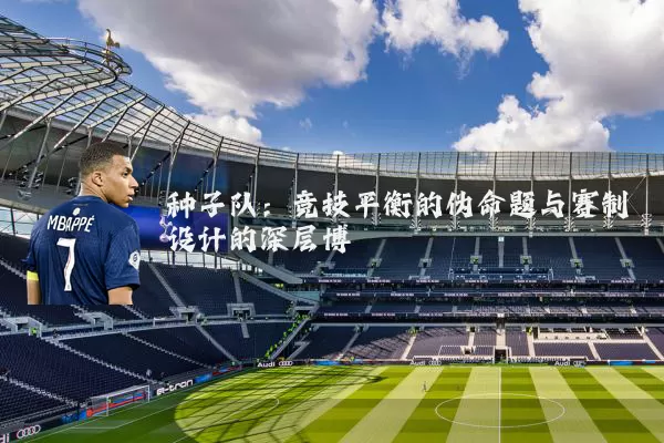 种子队：竞技平衡的伪命题与赛制设计的深层博弈