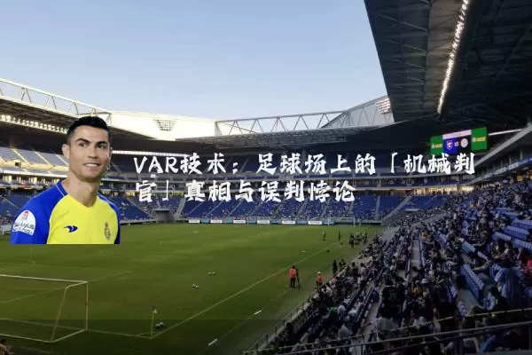 VAR技术:足球场上的「机械判官」真相与误判悖论